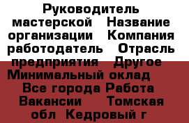 Руководитель мастерской › Название организации ­ Компания-работодатель › Отрасль предприятия ­ Другое › Минимальный оклад ­ 1 - Все города Работа » Вакансии   . Томская обл.,Кедровый г.